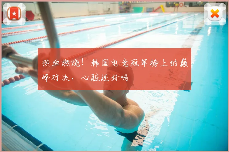 热血燃烧!韩国电竞冠军榜上的巅峰对决,心脏还好吗