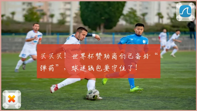 买买买！世界杯赞助商们已备好“弹药”，球迷钱包要守住了！