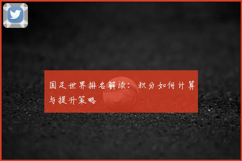 国足世界排名解读:积分如何计算与提升策略