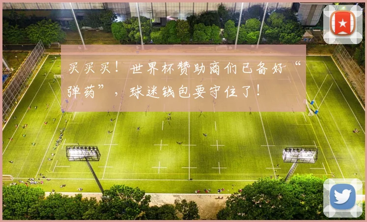 买买买!世界杯赞助商们已备好“弹药”,球迷钱包要守住了!