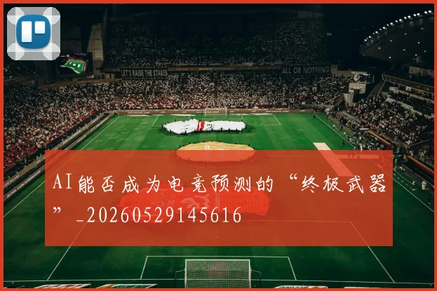 AI能否成为电竞预测的“终极武器”_20260529145616