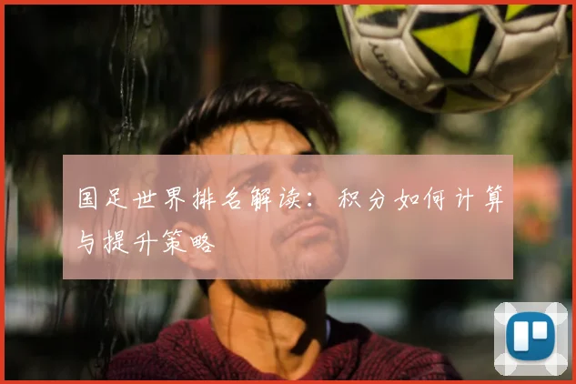 国足世界排名解读:积分如何计算与提升策略