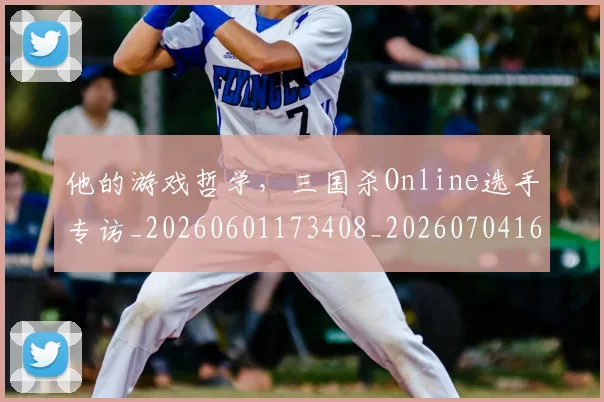 他的游戏哲学,三国杀Online选手专访_20260601173408_20260704165438