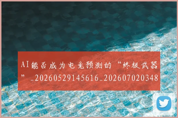 AI能否成为电竞预测的“终极武器”_20260529145616_20260702034847