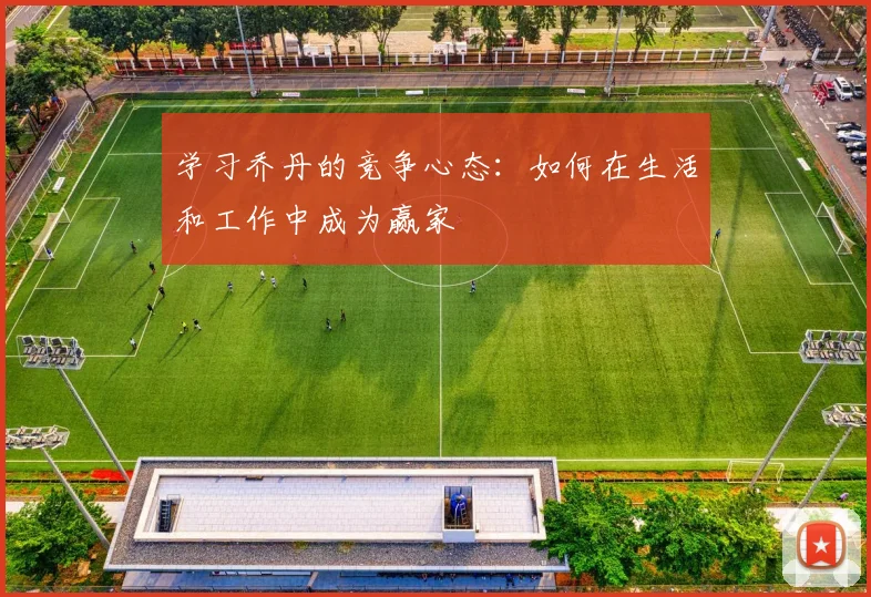 学习乔丹的竞争心态：如何在生活和工作中成为赢家