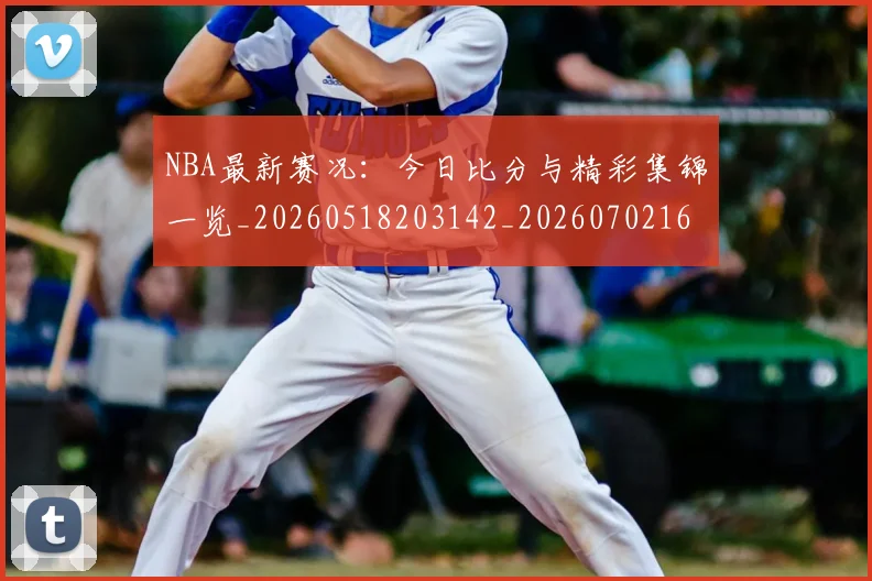 NBA最新赛况：今日比分与精彩集锦一览_20260518203142_20260702165311