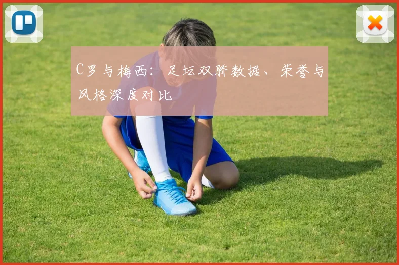 C罗与梅西:足坛双骄数据、荣誉与风格深度对比