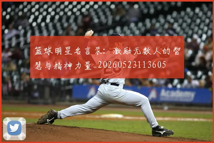 篮球明星名言录:激励无数人的智慧与精神力量_20260523113605