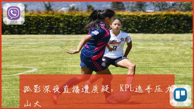 孤影深夜直播遭质疑，KPL选手压力山大