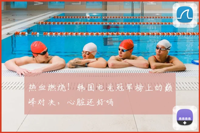 热血燃烧!韩国电竞冠军榜上的巅峰对决,心脏还好吗