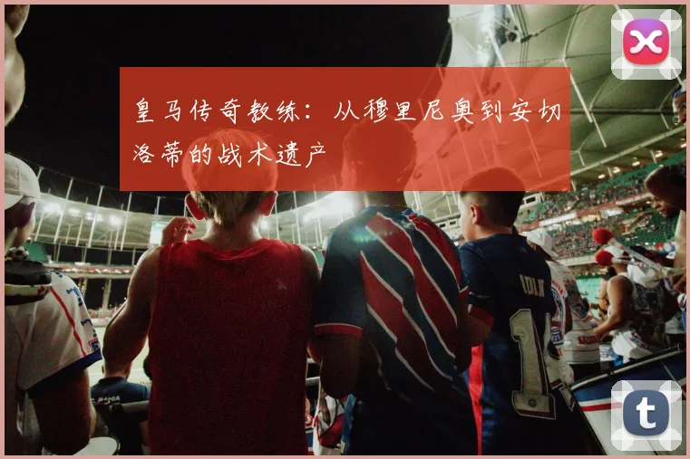 皇马传奇教练:从穆里尼奥到安切洛蒂的战术遗产
