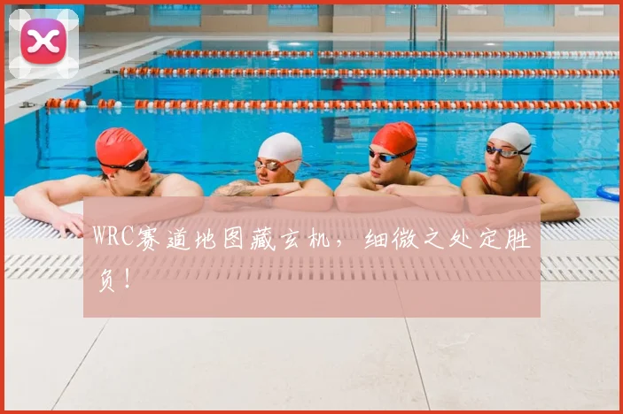 WRC赛道地图藏玄机，细微之处定胜负！