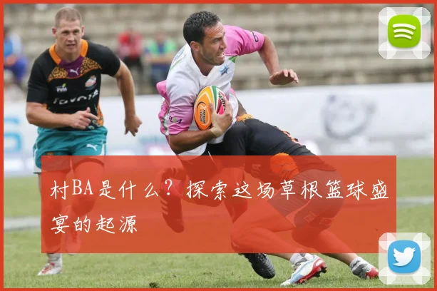 村BA是什么?探索这场草根篮球盛宴的起源