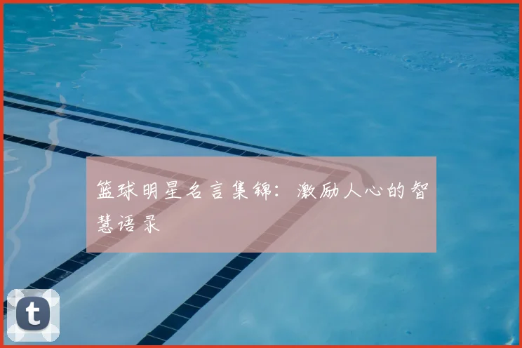 篮球明星名言集锦:激励人心的智慧语录