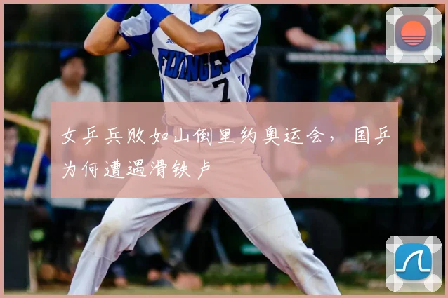 女乒兵败如山倒里约奥运会,国乒为何遭遇滑铁卢